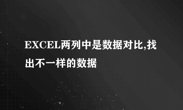 EXCEL两列中是数据对比,找出不一样的数据