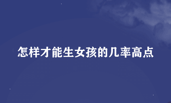 怎样才能生女孩的几率高点