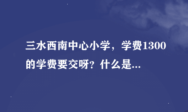 三水西南中心小学，学费1300的学费要交呀？什么是义务教育？？？？？？？？？