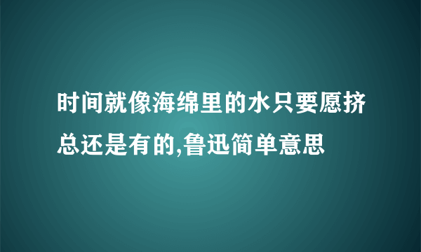 时间就像海绵里的水只要愿挤总还是有的,鲁迅简单意思