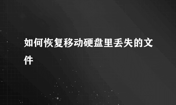 如何恢复移动硬盘里丢失的文件