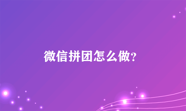 微信拼团怎么做？