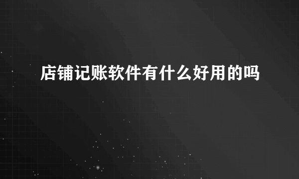 店铺记账软件有什么好用的吗