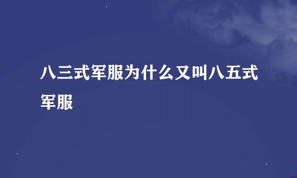 八三式军服为什么又叫八五式军服