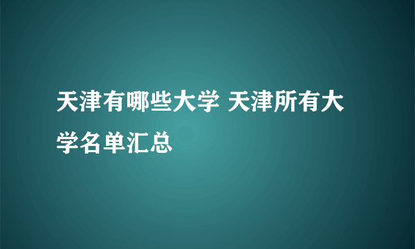 天津有哪些大学 天津所有大学名单汇总