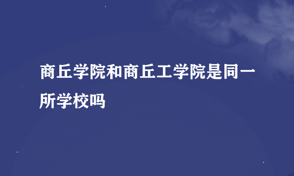 商丘学院和商丘工学院是同一所学校吗