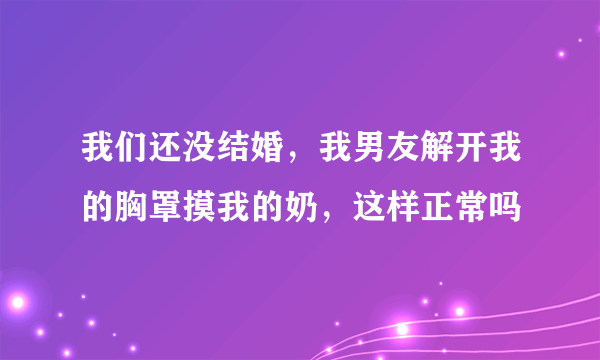 我们还没结婚，我男友解开我的胸罩摸我的奶，这样正常吗