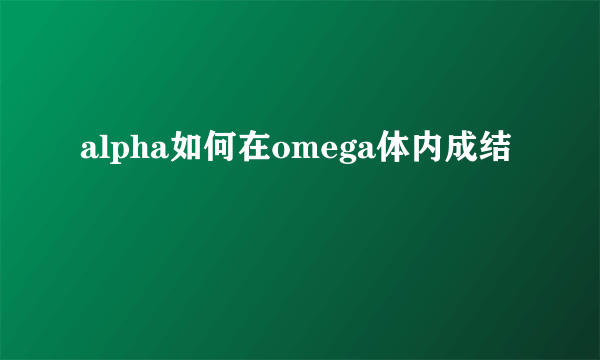 alpha如何在omega体内成结