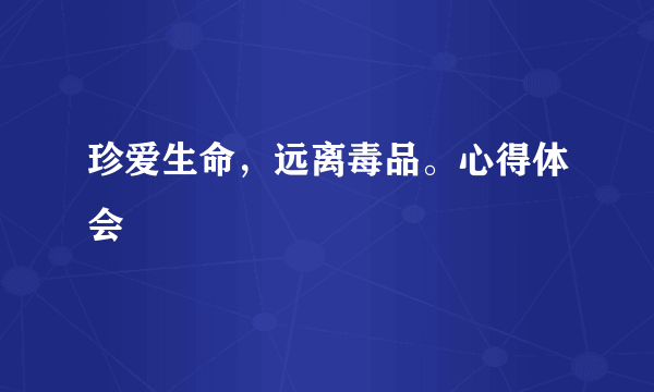 珍爱生命，远离毒品。心得体会