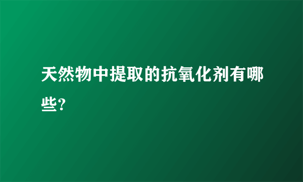 天然物中提取的抗氧化剂有哪些?