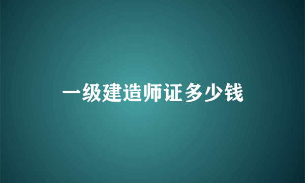 一级建造师证多少钱