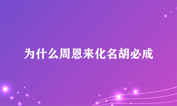 为什么周恩来化名胡必成