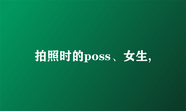 拍照时的poss、女生,