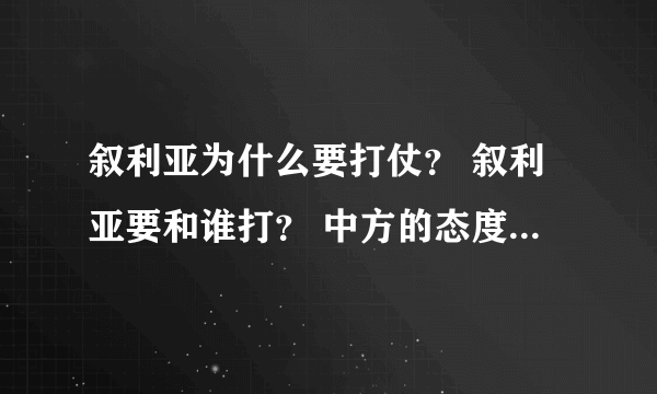 叙利亚为什么要打仗？ 叙利亚要和谁打？ 中方的态度怎没样？