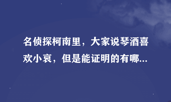 名侦探柯南里，大家说琴酒喜欢小哀，但是能证明的有哪几集呢？请说的详细一点