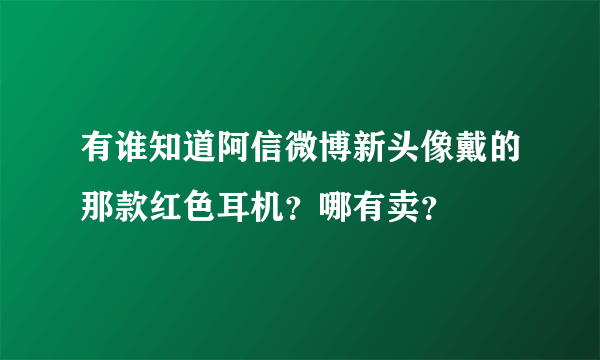 有谁知道阿信微博新头像戴的那款红色耳机？哪有卖？