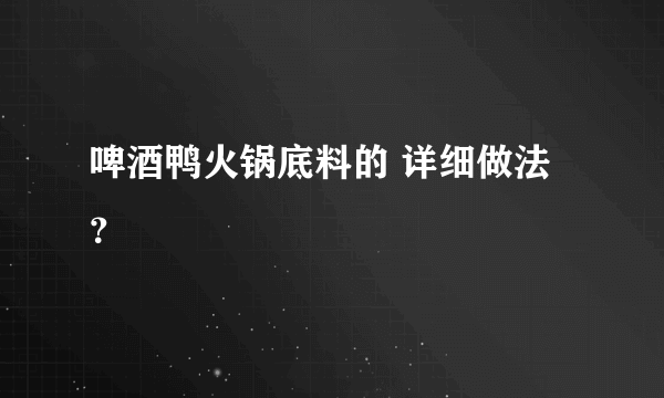 啤酒鸭火锅底料的 详细做法？