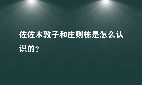 佐佐木敦子和庄则栋是怎么认识的？