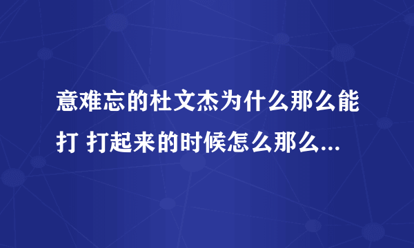 意难忘的杜文杰为什么那么能打 打起来的时候怎么那么厉害 他是学武术的吗？