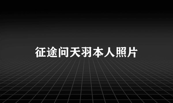 征途问天羽本人照片