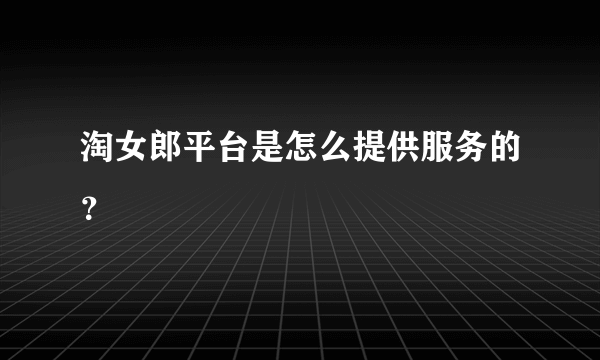 淘女郎平台是怎么提供服务的？