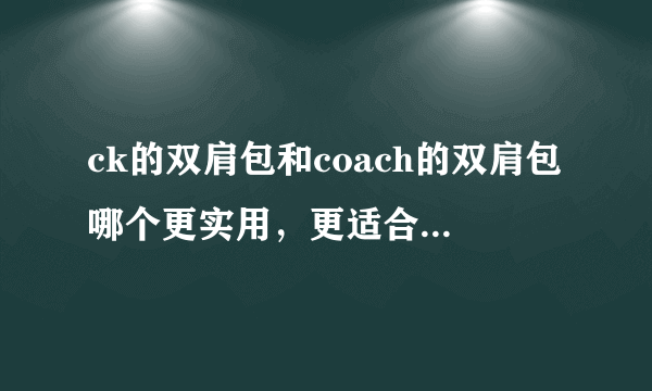 ck的双肩包和coach的双肩包哪个更实用，更适合上学背，质量上哪个更好一些，性价比哪个更高……