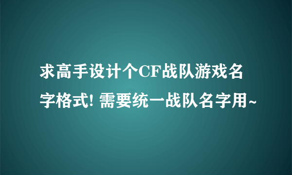 求高手设计个CF战队游戏名字格式! 需要统一战队名字用~