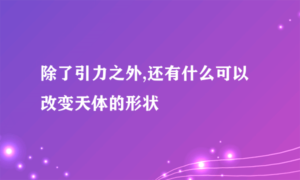 除了引力之外,还有什么可以改变天体的形状