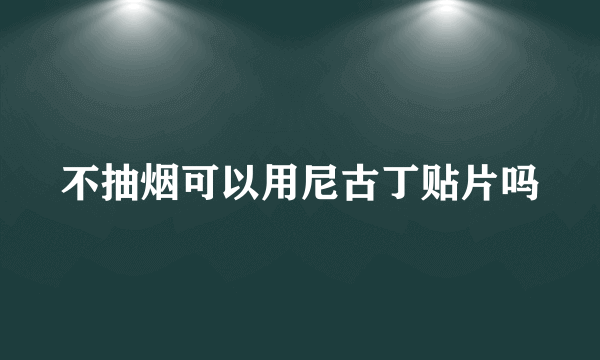 不抽烟可以用尼古丁贴片吗