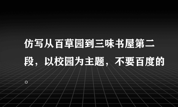 仿写从百草园到三味书屋第二段，以校园为主题，不要百度的。