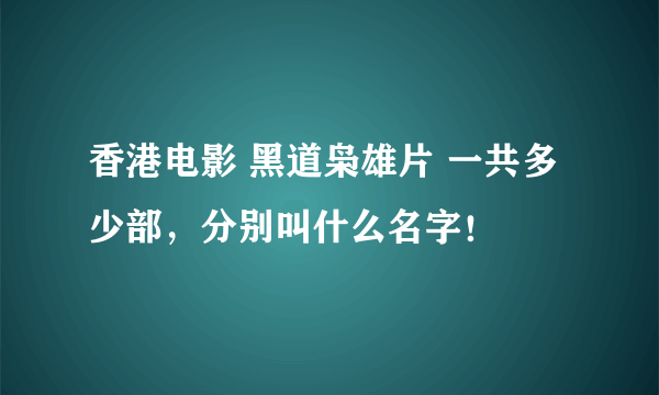 香港电影 黑道枭雄片 一共多少部，分别叫什么名字！