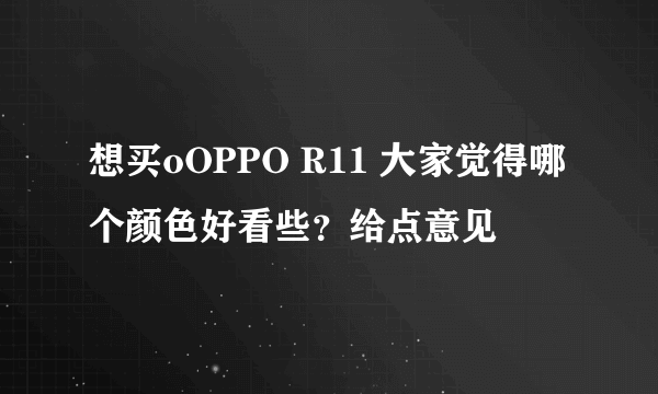 想买oOPPO R11 大家觉得哪个颜色好看些？给点意见