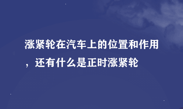 涨紧轮在汽车上的位置和作用，还有什么是正时涨紧轮