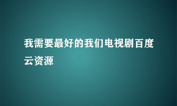 我需要最好的我们电视剧百度云资源