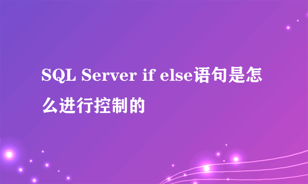 SQL Server if else语句是怎么进行控制的