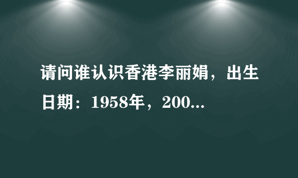 请问谁认识香港李丽娟，出生日期：1958年，2009年定居于香港 00852—95155080（电话无法接通且拒听）