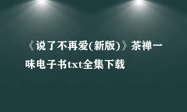 《说了不再爱(新版)》茶禅一味电子书txt全集下载