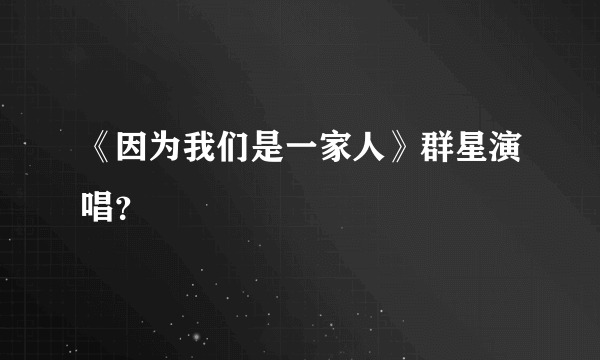 《因为我们是一家人》群星演唱？