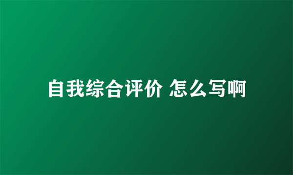 自我综合评价 怎么写啊