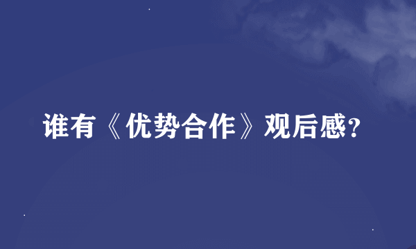 谁有《优势合作》观后感？