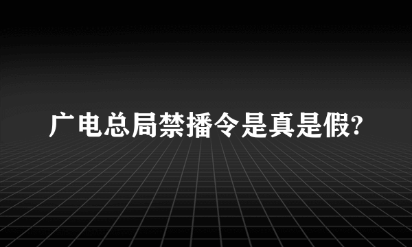 广电总局禁播令是真是假?