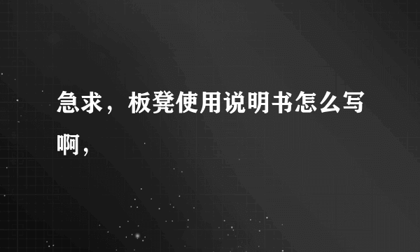 急求，板凳使用说明书怎么写啊，