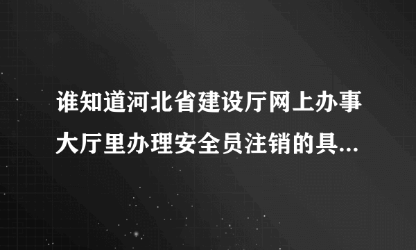 谁知道河北省建设厅网上办事大厅里办理安全员注销的具体流程啊？急用！！！！！