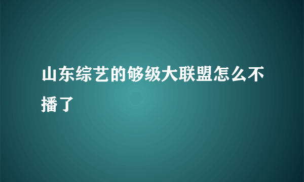 山东综艺的够级大联盟怎么不播了