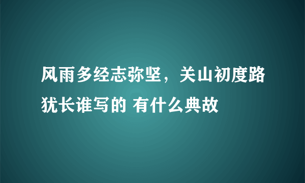 风雨多经志弥坚，关山初度路犹长谁写的 有什么典故