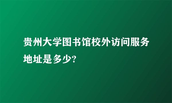 贵州大学图书馆校外访问服务地址是多少?