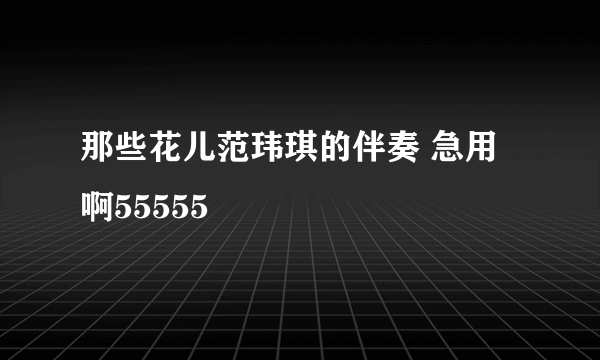 那些花儿范玮琪的伴奏 急用啊55555