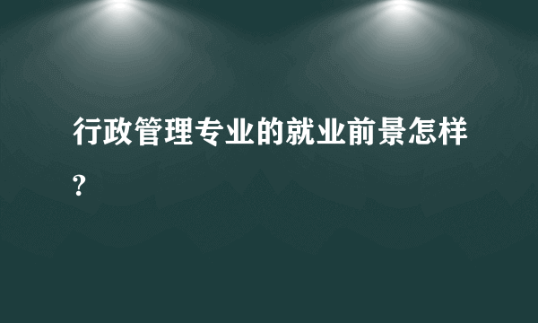 行政管理专业的就业前景怎样?