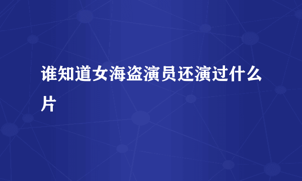 谁知道女海盗演员还演过什么片