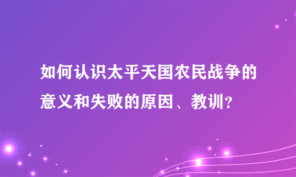 如何认识太平天国农民战争的意义和失败的原因、教训？